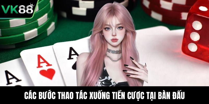 Các bước thao tác xuống tiền cược tại bàn đấu