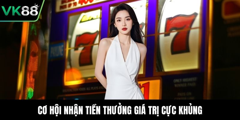 Cơ hội nhận tiền thưởng giá trị cực khủng