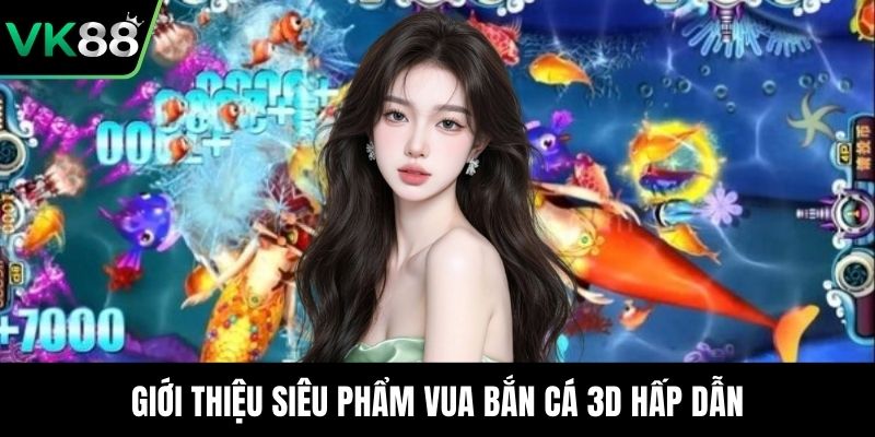 Giới thiệu siêu phẩm vua bắn cá 3D hấp dẫn
