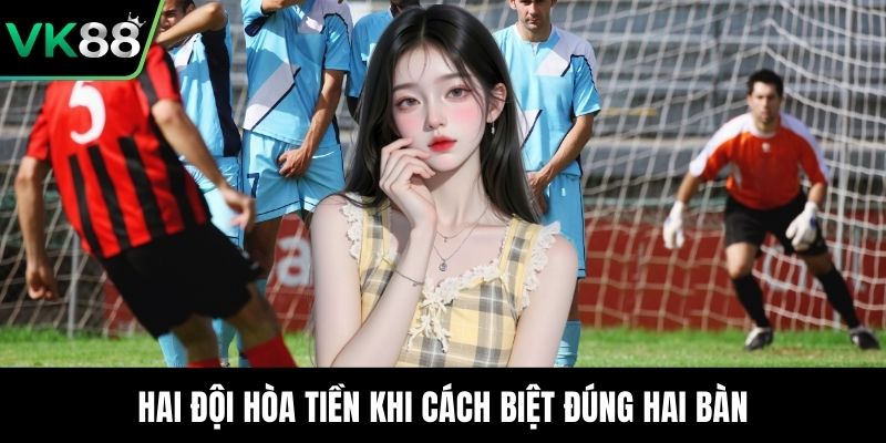 Hai đội hòa tiền khi cách biệt đúng hai bàn
