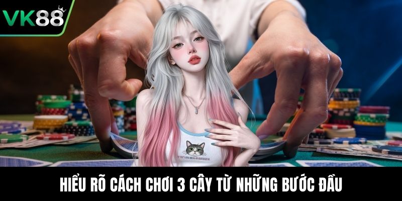 Hiểu rõ cách chơi 3 cây từ những bước đầu