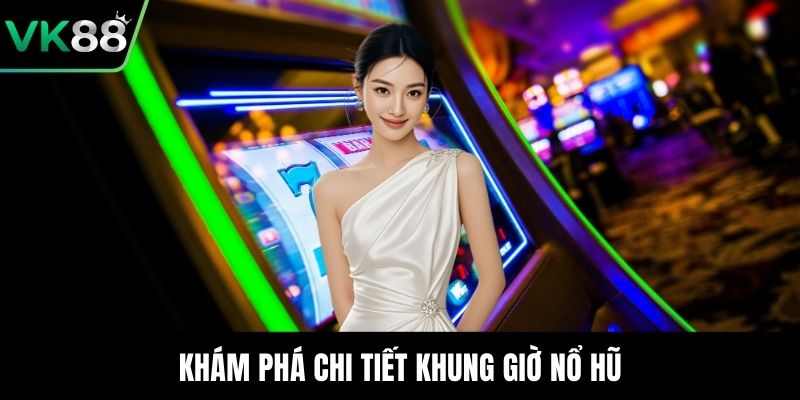 Khám phá chi tiết khung giờ nổ hũ