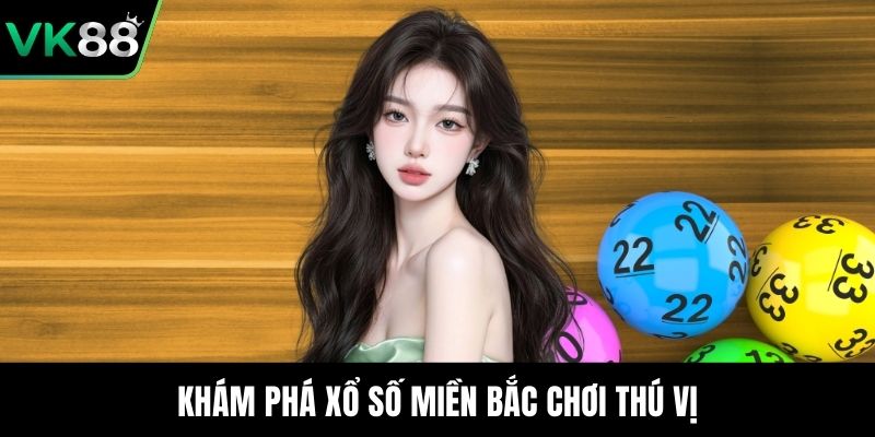 Khám phá xổ số miền Bắc chơi thú vị