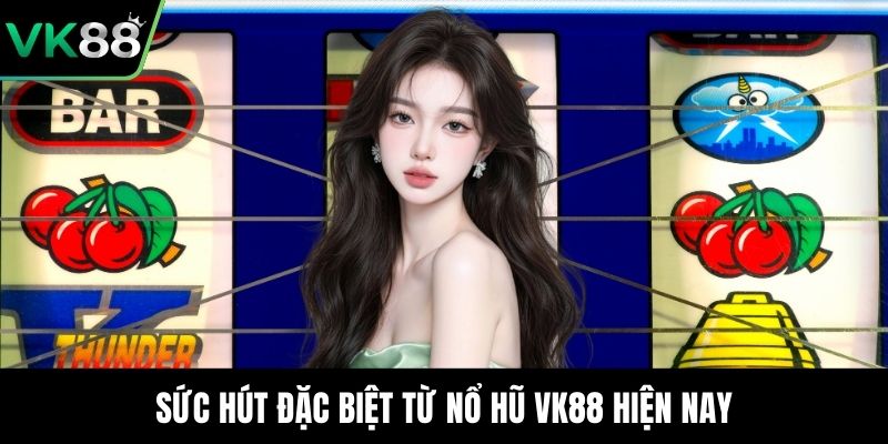 Sức hút đặc biệt từ nổ hũ VK88 hiện nay