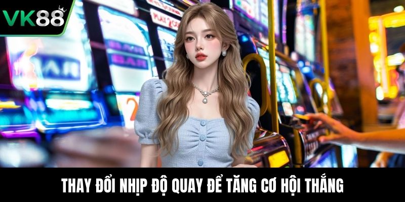 Thay đổi nhịp độ quay để tăng cơ hội thắng