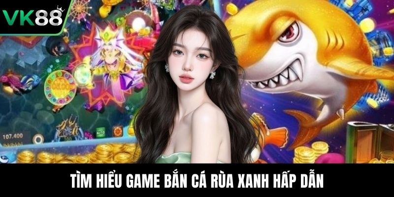 Tìm hiểu game bắn cá rùa xanh hấp dẫn