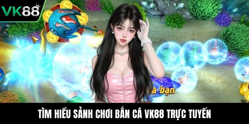 Tìm hiểu sảnh chơi bắn cá VK88 trực tuyến
