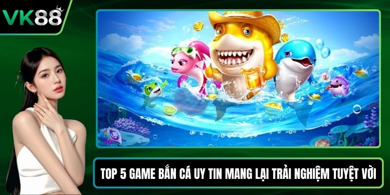 Top 5 game bắn cá uy tin
