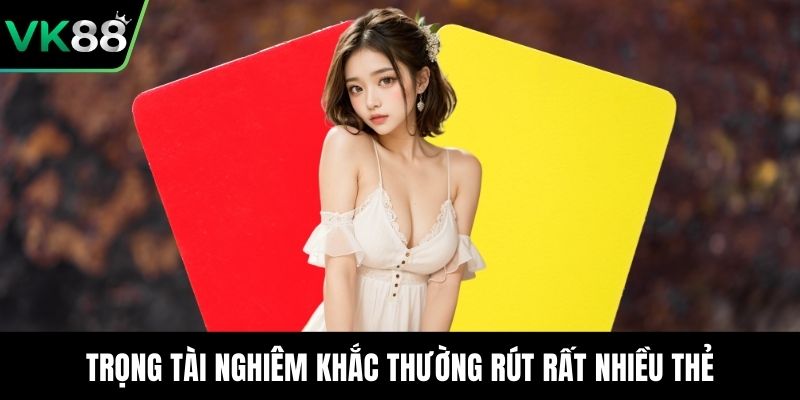 Trọng tài nghiêm khắc thường rút rất nhiều thẻ