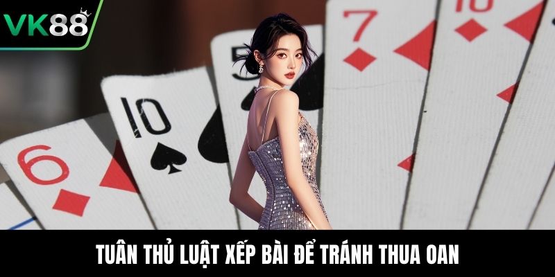 Tuân thủ luật xếp bài để tránh thua oan