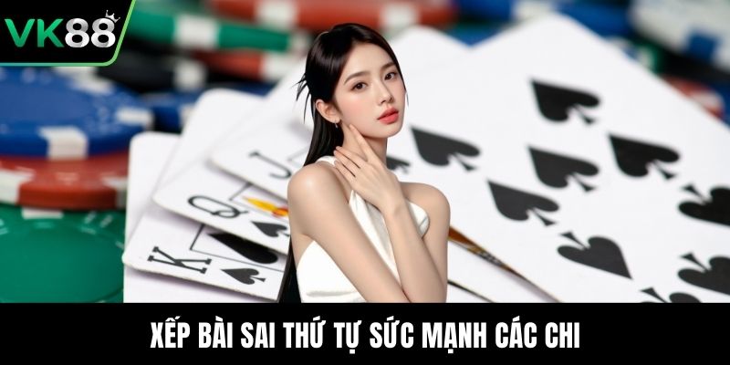 Xếp bài sai thứ tự sức mạnh các chi